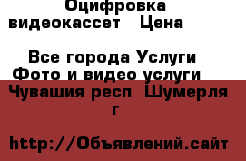 Оцифровка  видеокассет › Цена ­ 100 - Все города Услуги » Фото и видео услуги   . Чувашия респ.,Шумерля г.